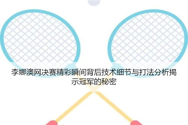 李娜澳网决赛精彩瞬间背后技术细节与打法分析揭示冠军的秘密