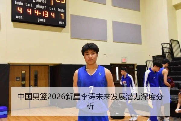 中国男篮2026新星李涛未来发展潜力深度分析
