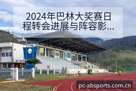 2024年巴林大奖赛日程转会进展与阵容影响全景分析 - B体育APP