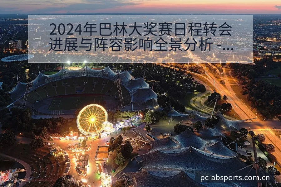 2024年巴林大奖赛日程转会进展与阵容影响全景分析 - B体育APP