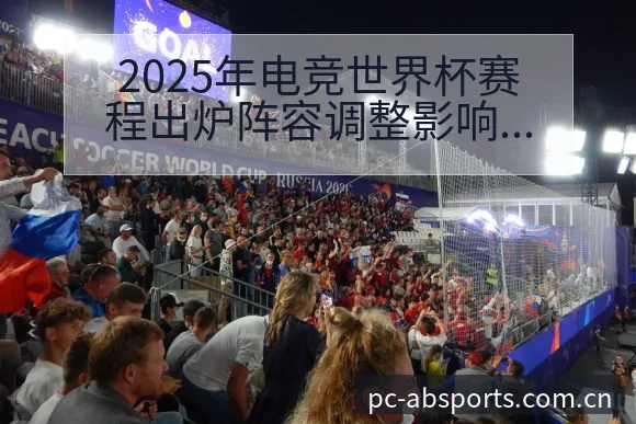 2025年电竞世界杯赛程出炉阵容调整影响分析与历届数据 - B体育APP